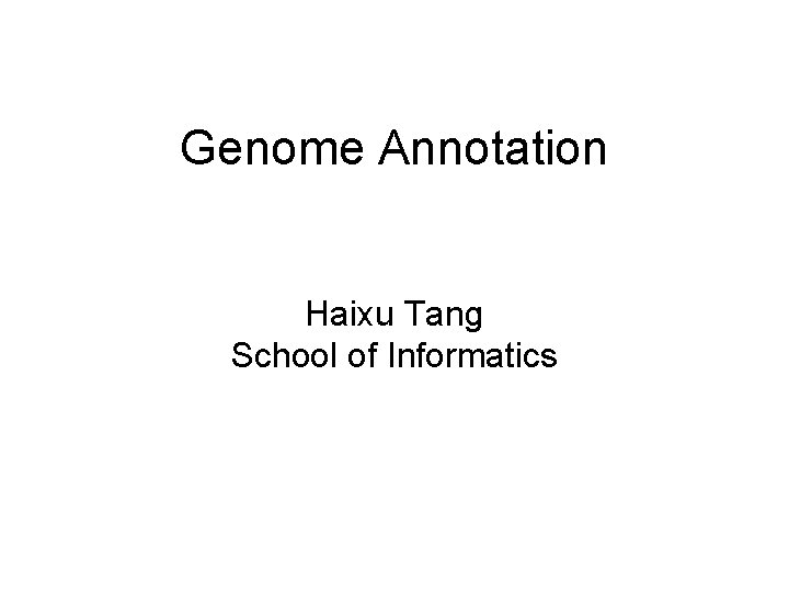 Genome Annotation Haixu Tang School of Informatics 