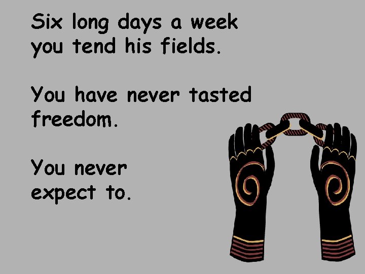 Six long days a week you tend his fields. You have never tasted freedom.