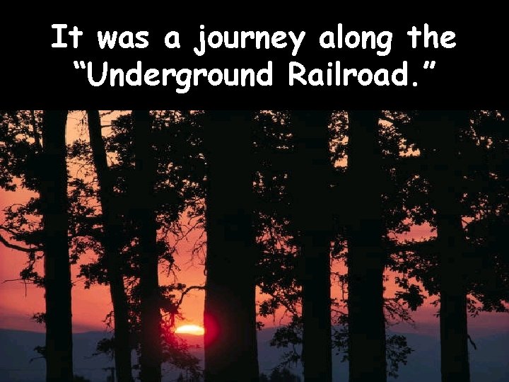 It was a journey along the “Underground Railroad. ” 
