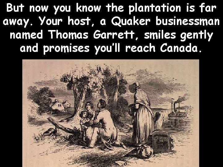 But now you know the plantation is far away. Your host, a Quaker businessman