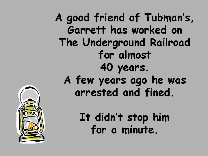 A good friend of Tubman’s, Garrett has worked on The Underground Railroad for almost