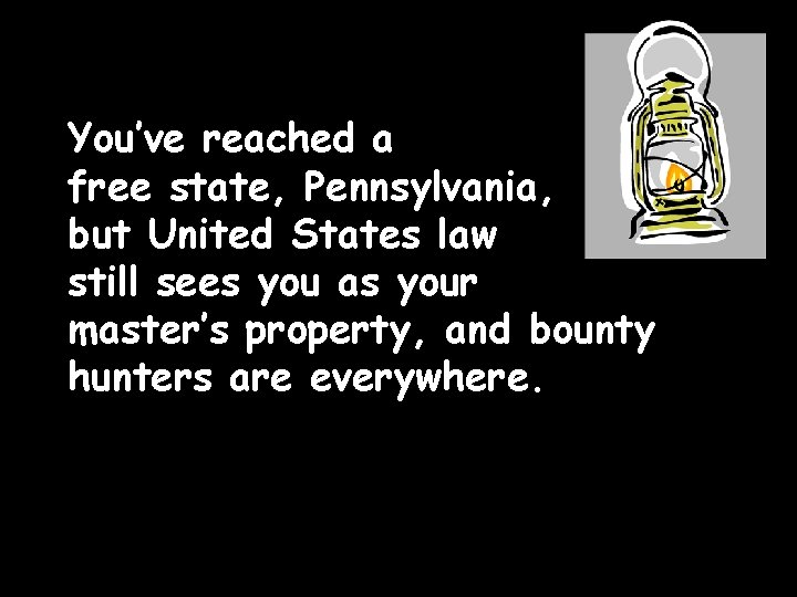 You’ve reached a free state, Pennsylvania, but United States law still sees you as