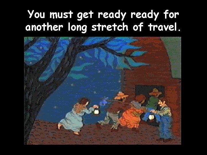 You must get ready for another long stretch of travel. 