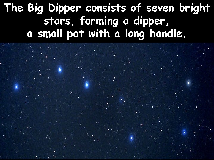 The Big Dipper consists of seven bright stars, forming a dipper, a small pot