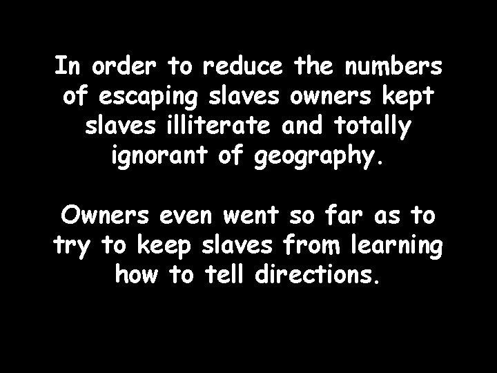 In order to reduce the numbers of escaping slaves owners kept slaves illiterate and