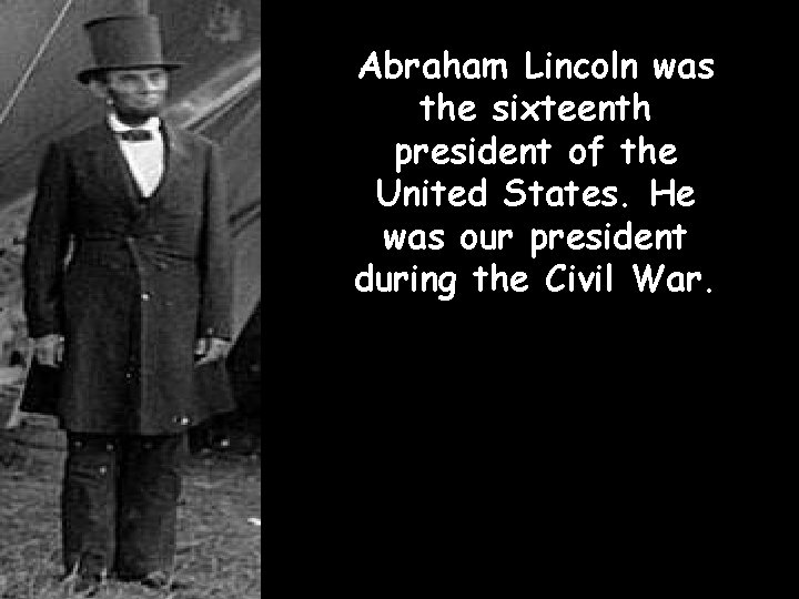 Abraham Lincoln was the sixteenth president of the United States. He was our president