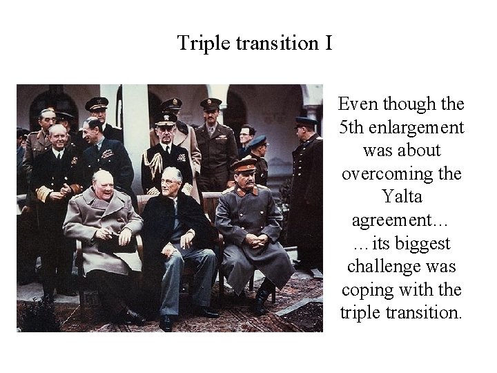 Triple transition I Even though the 5 th enlargement was about overcoming the Yalta