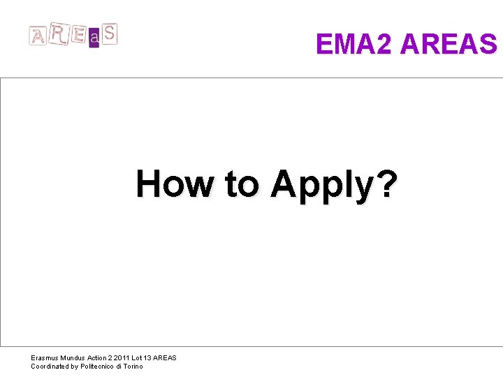  EMA 2 AREAS How to Apply? Erasmus Mundus Action 2 2011 Lot 13