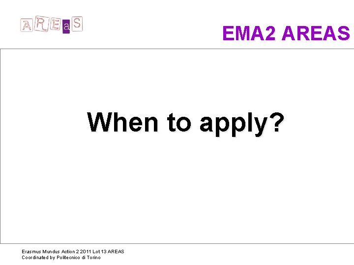  EMA 2 AREAS When to apply? Erasmus Mundus Action 2 2011 Lot 13