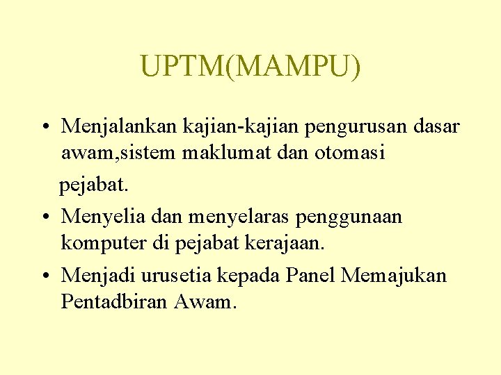 UPTM(MAMPU) • Menjalankan kajian-kajian pengurusan dasar awam, sistem maklumat dan otomasi pejabat. • Menyelia