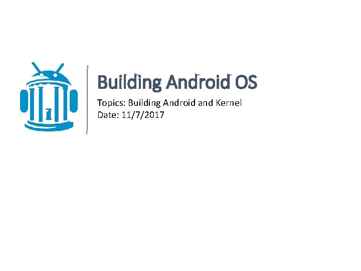Building Android OS Topics: Building Android and Kernel Date: 11/7/2017 