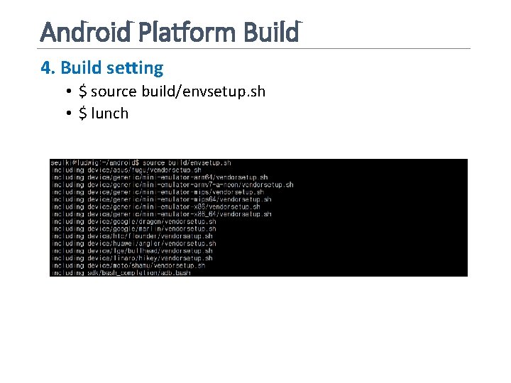 Android Platform Build 4. Build setting • $ source build/envsetup. sh • $ lunch