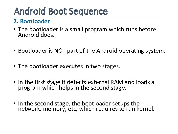 Android Boot Sequence 2. Bootloader • The bootloader is a small program which runs