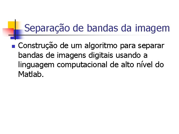 Separação de bandas da imagem n Construção de um algoritmo para separar bandas de