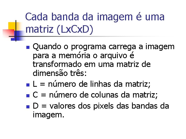 Cada banda da imagem é uma matriz (Lx. Cx. D) n n Quando o