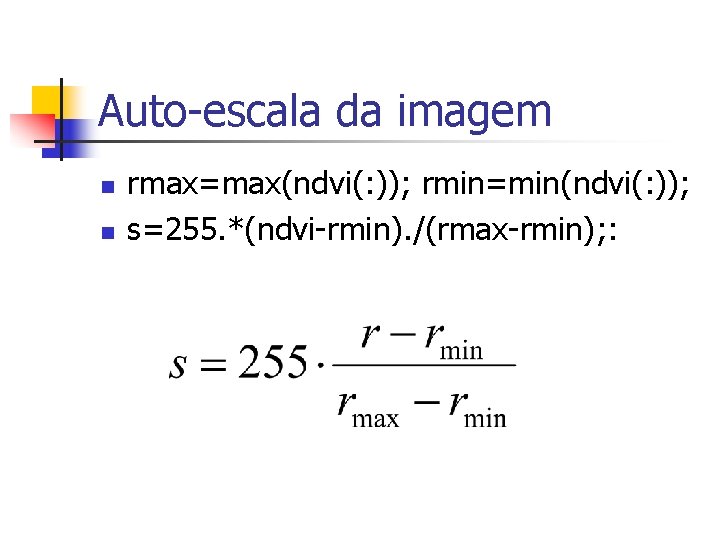 Auto-escala da imagem n n rmax=max(ndvi(: )); rmin=min(ndvi(: )); s=255. *(ndvi-rmin). /(rmax-rmin); : 