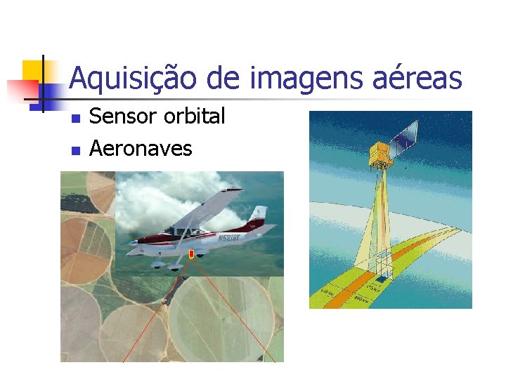 Aquisição de imagens aéreas n n Sensor orbital Aeronaves 