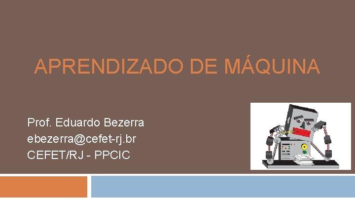 APRENDIZADO DE MÁQUINA Prof. Eduardo Bezerra ebezerra@cefet-rj. br CEFET/RJ - PPCIC 