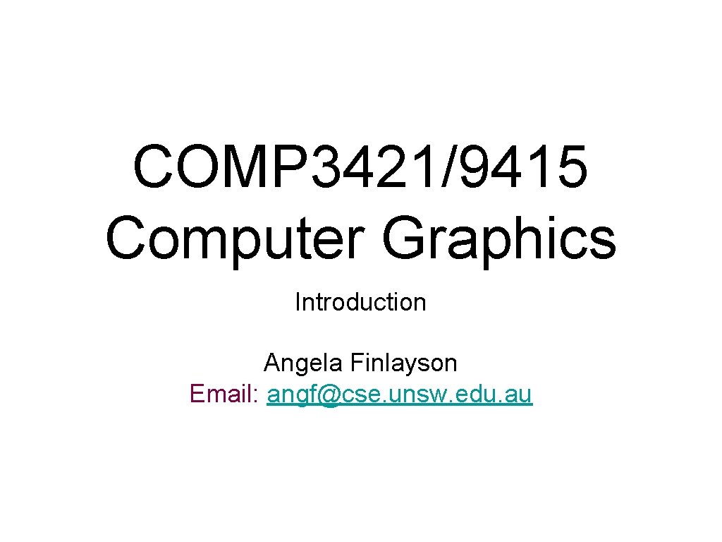 COMP 3421/9415 Computer Graphics Introduction Angela Finlayson Email: angf@cse. unsw. edu. au COMP 3421/9415 Computer Graphics Introduction Angela Finlayson Email: angf@cse. unsw. edu. au