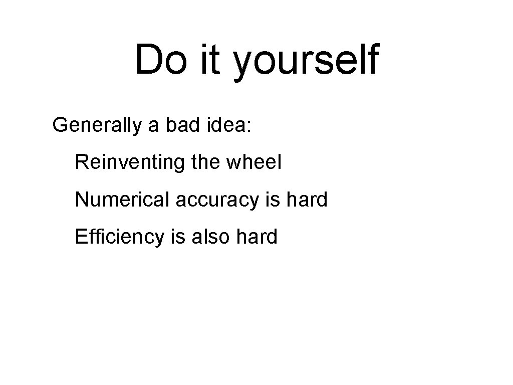Do it yourself Generally a bad idea: Reinventing the wheel Numerical accuracy is hard Do it yourself Generally a bad idea: Reinventing the wheel Numerical accuracy is hard