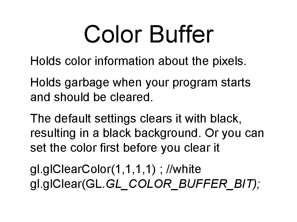 Color Buffer Holds color information about the pixels. Holds garbage when your program starts Color Buffer Holds color information about the pixels. Holds garbage when your program starts
