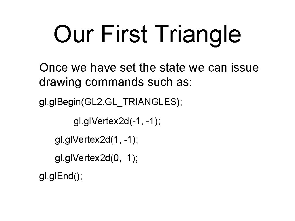 Our First Triangle Once we have set the state we can issue drawing commands Our First Triangle Once we have set the state we can issue drawing commands