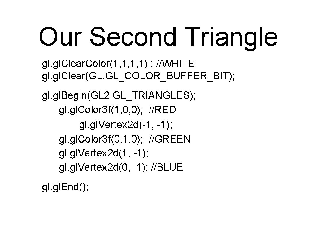 Our Second Triangle gl. Clear. Color(1, 1, 1, 1) ; //WHITE gl. Clear(GL. GL_COLOR_BUFFER_BIT); Our Second Triangle gl. Clear. Color(1, 1, 1, 1) ; //WHITE gl. Clear(GL. GL_COLOR_BUFFER_BIT);