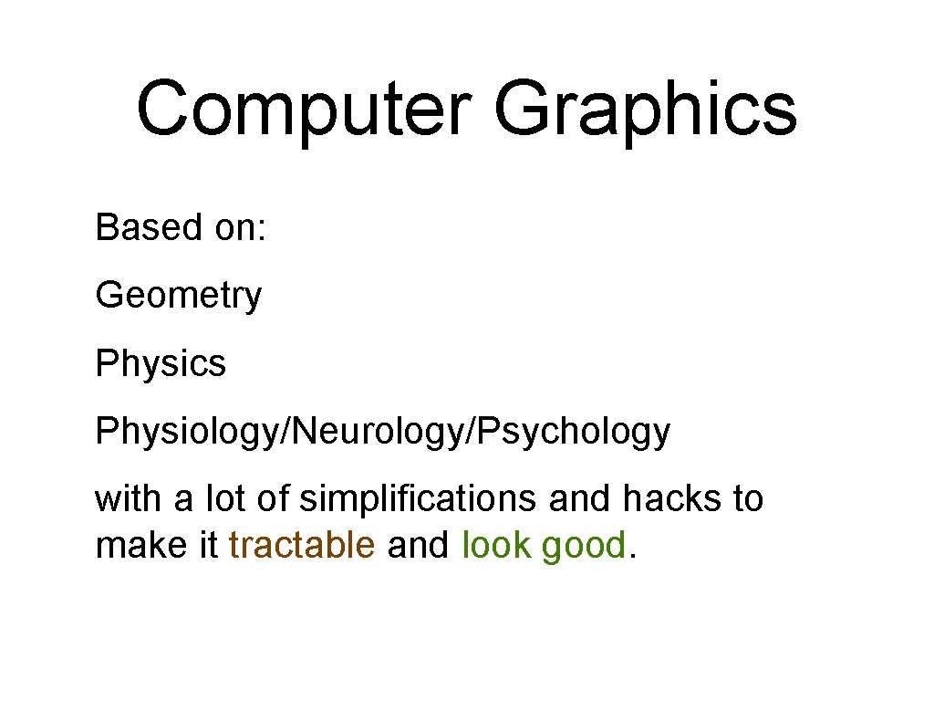 Computer Graphics Based on: Geometry Physics Physiology/Neurology/Psychology with a lot of simplifications and hacks Computer Graphics Based on: Geometry Physics Physiology/Neurology/Psychology with a lot of simplifications and hacks