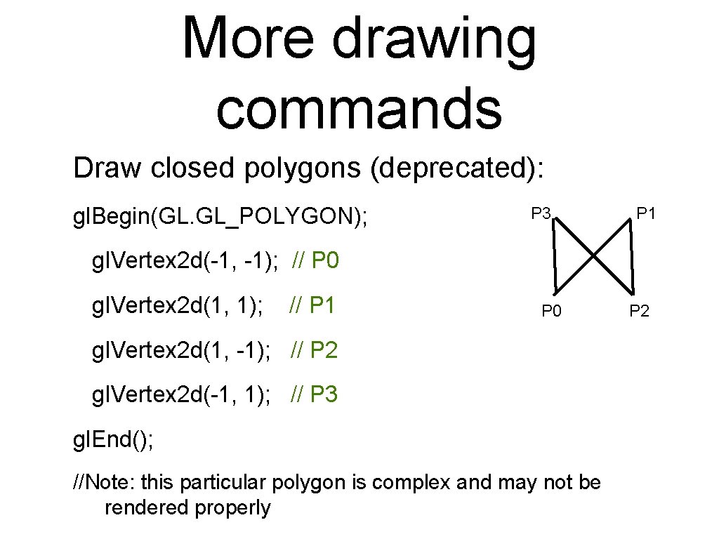 More drawing commands Draw closed polygons (deprecated): gl. Begin(GL. GL_POLYGON); P 3 P 1 More drawing commands Draw closed polygons (deprecated): gl. Begin(GL. GL_POLYGON); P 3 P 1