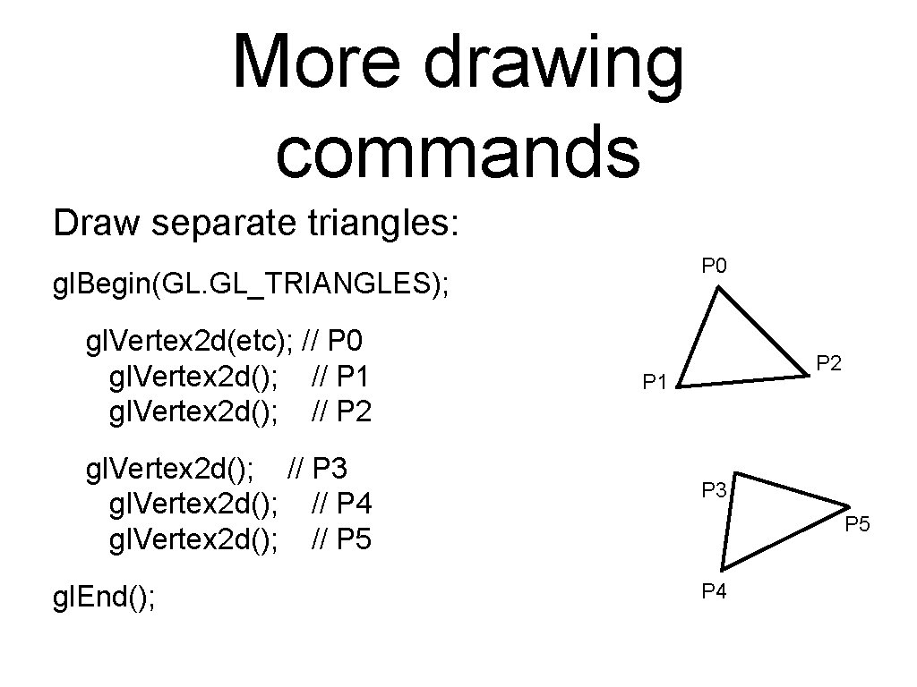 More drawing commands Draw separate triangles: P 0 gl. Begin(GL. GL_TRIANGLES); gl. Vertex 2 More drawing commands Draw separate triangles: P 0 gl. Begin(GL. GL_TRIANGLES); gl. Vertex 2
