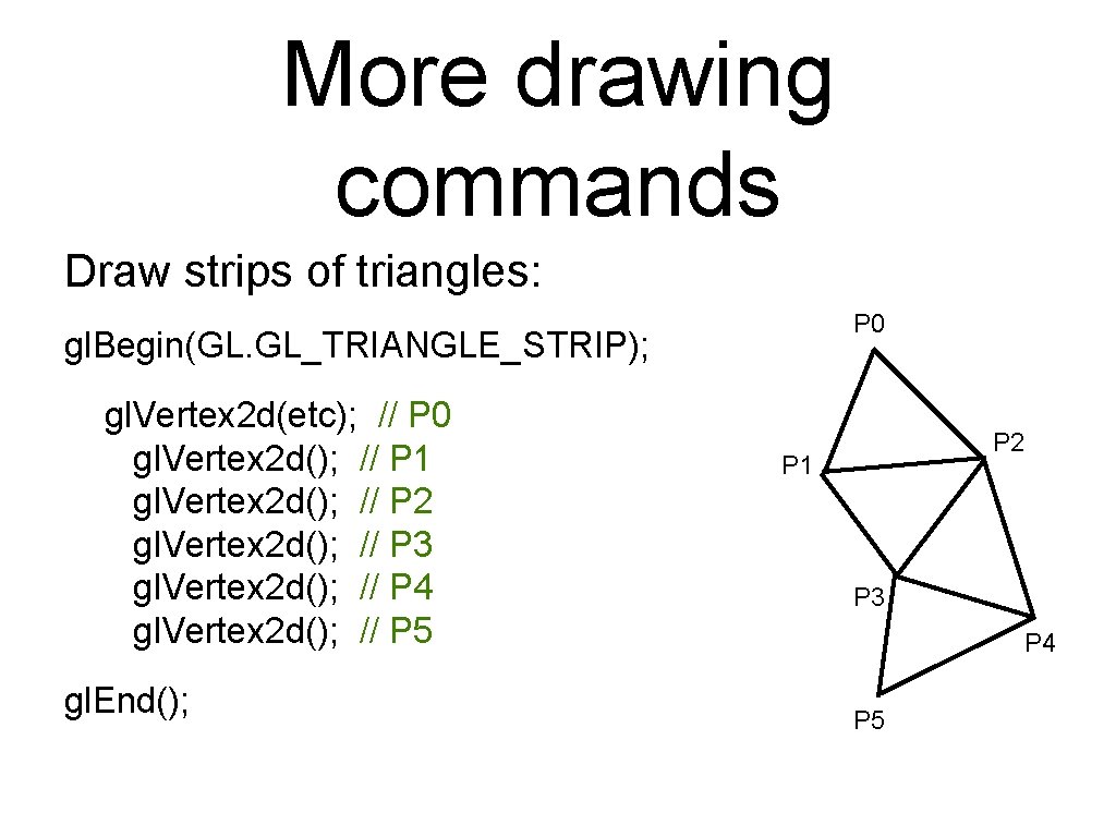 More drawing commands Draw strips of triangles: P 0 gl. Begin(GL. GL_TRIANGLE_STRIP); gl. Vertex More drawing commands Draw strips of triangles: P 0 gl. Begin(GL. GL_TRIANGLE_STRIP); gl. Vertex