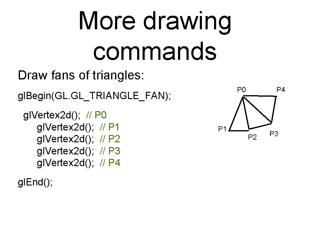More drawing commands Draw fans of triangles: P 0 gl. Begin(GL. GL_TRIANGLE_FAN); gl. Vertex More drawing commands Draw fans of triangles: P 0 gl. Begin(GL. GL_TRIANGLE_FAN); gl. Vertex