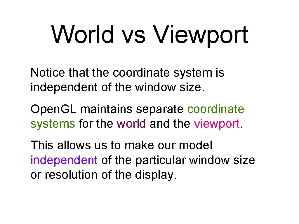 World vs Viewport Notice that the coordinate system is independent of the window size. World vs Viewport Notice that the coordinate system is independent of the window size.