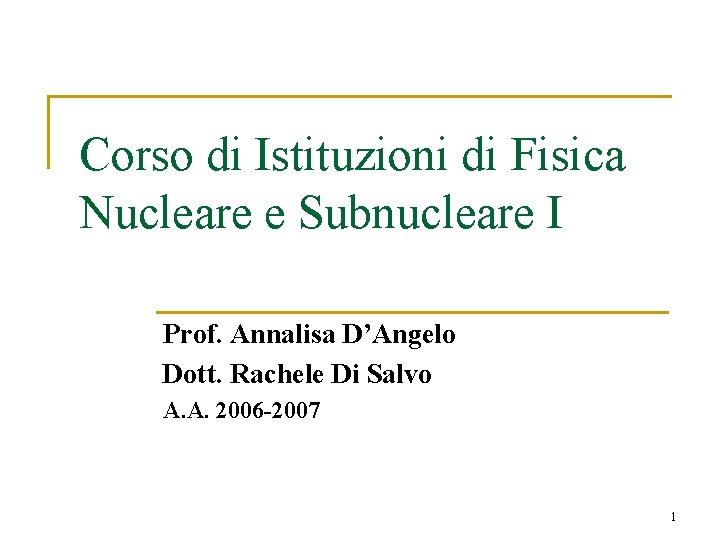 Corso di Istituzioni di Fisica Nucleare e Subnucleare I Prof. Annalisa D’Angelo Dott. Rachele