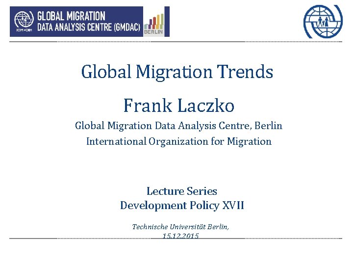 Global Migration Trends Frank Laczko Global Migration Data Analysis Centre, Berlin International Organization for