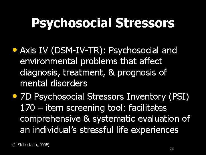 Psychosocial Stressors • Axis IV (DSM-IV-TR): Psychosocial and environmental problems that affect diagnosis, treatment,