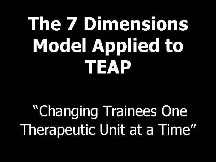 The 7 Dimensions Model Applied to TEAP “Changing Trainees One Therapeutic Unit at a