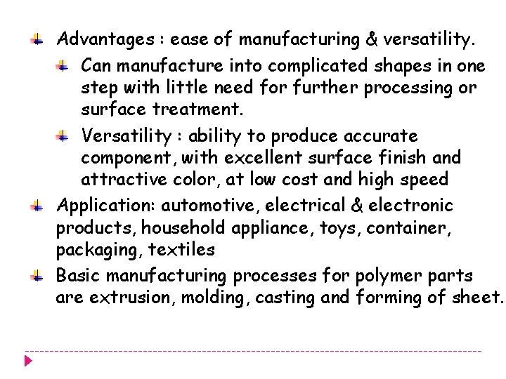 Advantages : ease of manufacturing & versatility. Can manufacture into complicated shapes in one