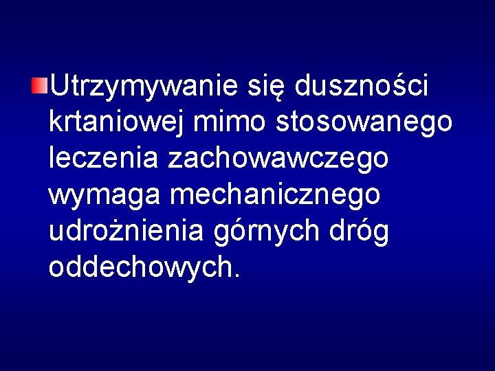 Utrzymywanie się duszności krtaniowej mimo stosowanego leczenia zachowawczego wymaga mechanicznego udrożnienia górnych dróg oddechowych.