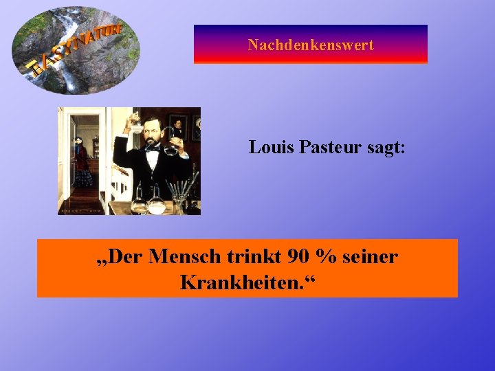 Nachdenkenswert Louis Pasteur sagt: „Der Mensch trinkt 90 % seiner Krankheiten. “ 