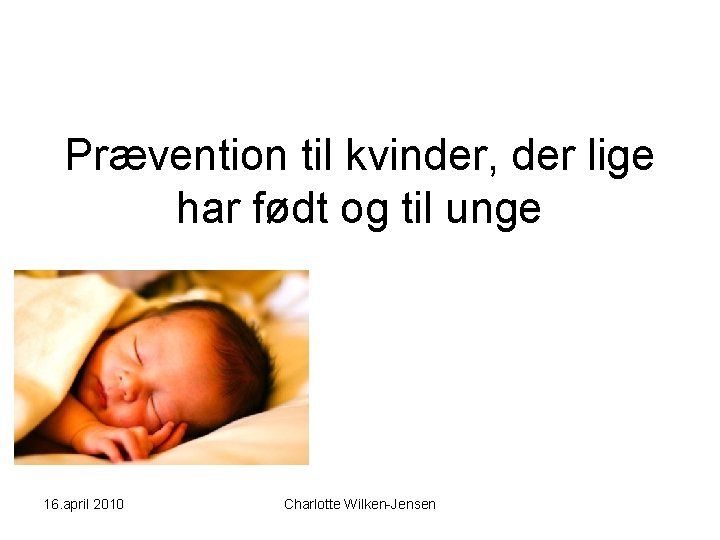 Prævention til kvinder, der lige har født og til unge 16. april 2010 Charlotte