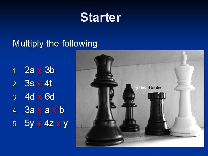 Starter Multiply the following 1. 2. 3. 4. 5. 2 a x 3 b