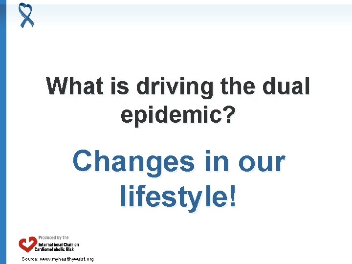 What is driving the dual epidemic? Changes in our lifestyle! Source: www. myhealthywaist. org