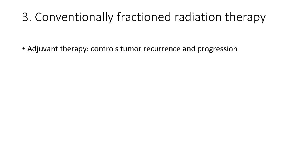 3. Conventionally fractioned radiation therapy • Adjuvant therapy: controls tumor recurrence and progression 