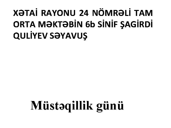 XƏTAİ RAYONU 24 NÖMRƏLİ TAM ORTA MƏKTƏBİN 6 b SİNİF ŞAGİRDİ QULİYEV SƏYAVUŞ Müstəqillik