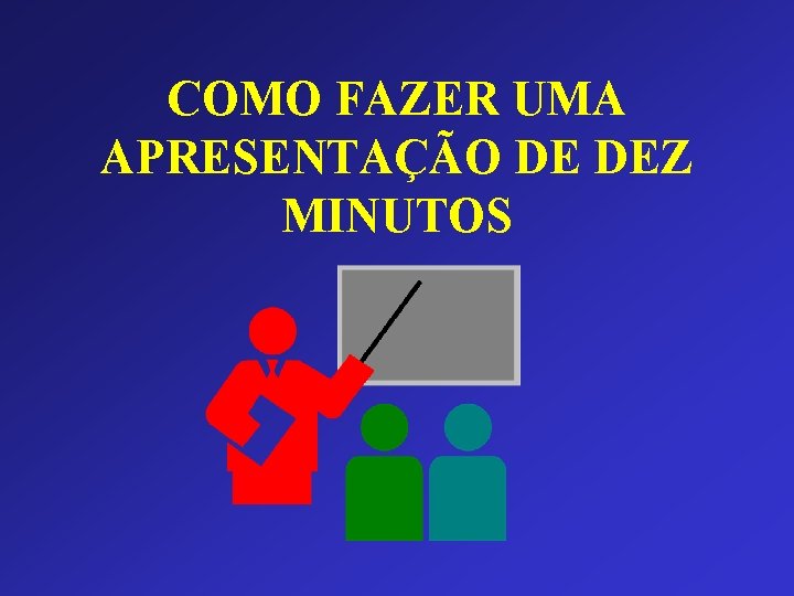 COMO FAZER UMA APRESENTAÇÃO DE DEZ MINUTOS 