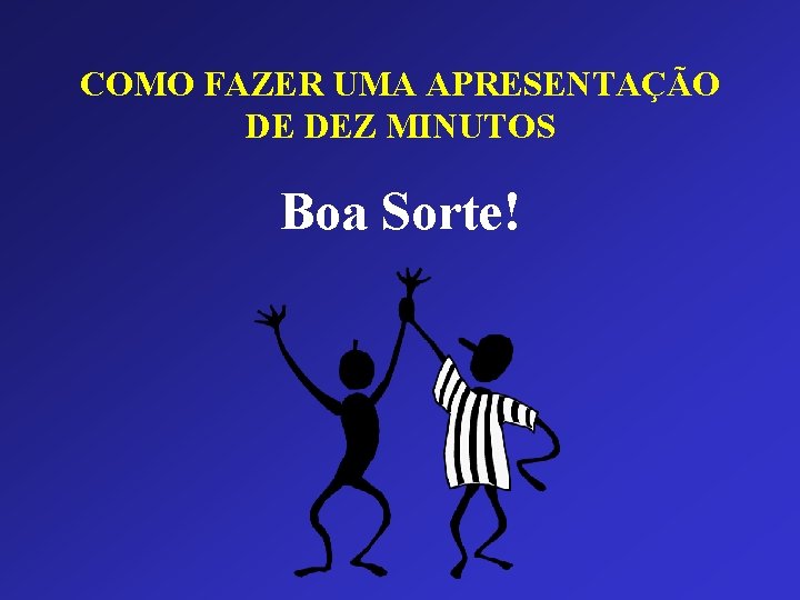 COMO FAZER UMA APRESENTAÇÃO DE DEZ MINUTOS Boa Sorte! 