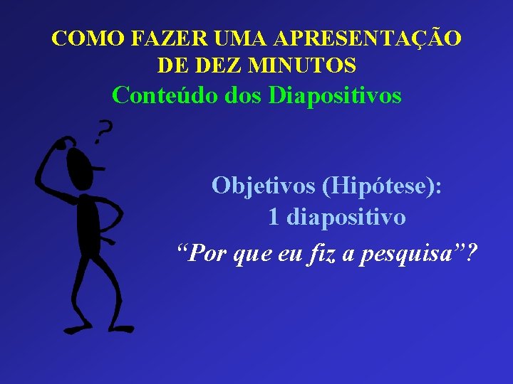 COMO FAZER UMA APRESENTAÇÃO DE DEZ MINUTOS Conteúdo dos Diapositivos Objetivos (Hipótese): 1 diapositivo