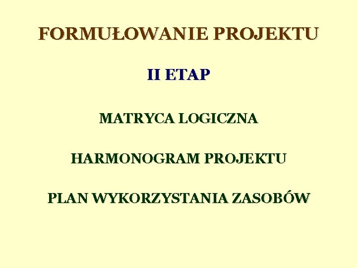 FORMUŁOWANIE PROJEKTU II ETAP MATRYCA LOGICZNA HARMONOGRAM PROJEKTU PLAN WYKORZYSTANIA ZASOBÓW 