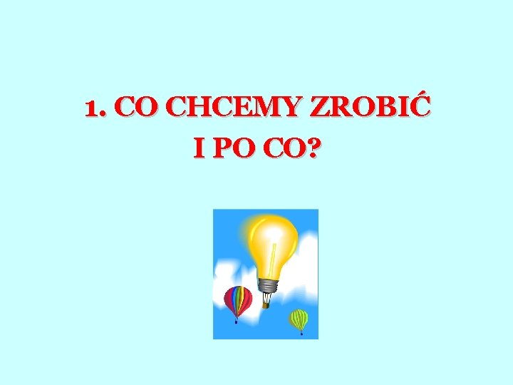 1. CO CHCEMY ZROBIĆ I PO CO? 